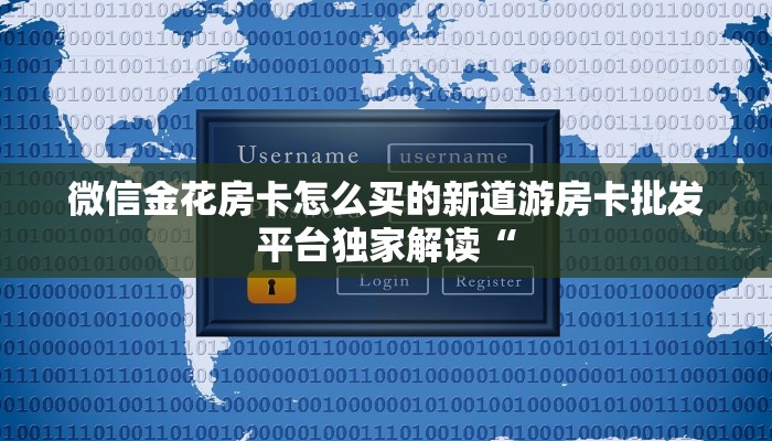 微信金花房卡怎么买的新道游房卡批发平台独家解读“