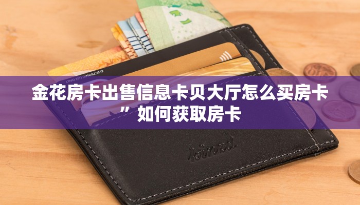 金花房卡出售信息卡贝大厅怎么买房卡”如何获取房卡