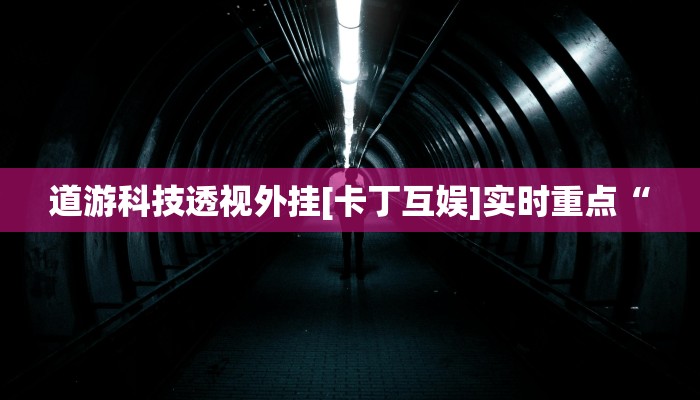 道游科技透视外挂[卡丁互娱]实时重点“