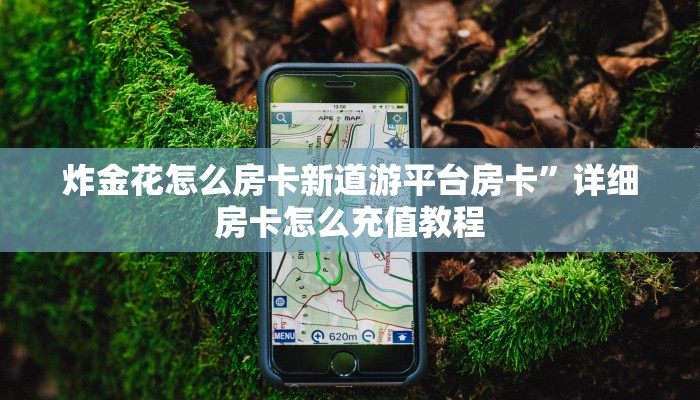 炸金花怎么房卡新道游平台房卡”详细房卡怎么充值教程