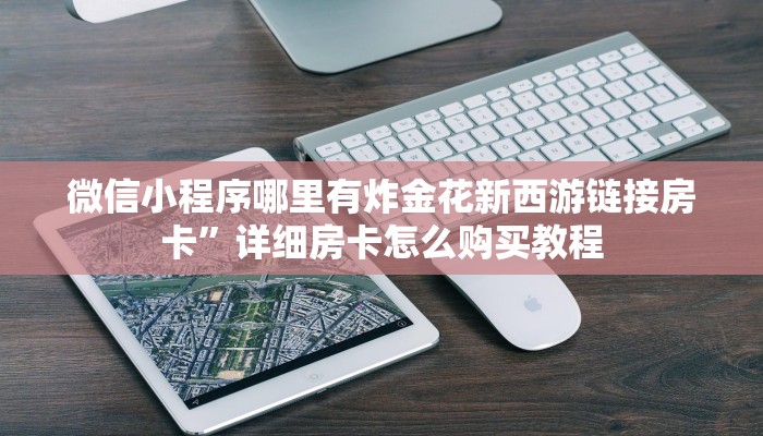 微信小程序哪里有炸金花新西游链接房卡”详细房卡怎么购买教程